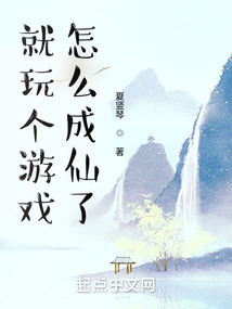 就玩个游戏,怎么成仙了无防盗