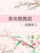 喜欢微微甜 小说