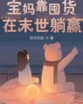 宝妈靠囤货在末世躺赢