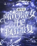 重生后向渣男渣女开启疯狂报复